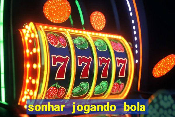 sonhar jogando bola e fazendo gol